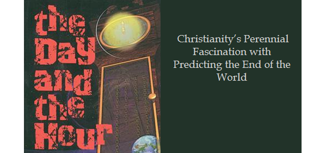 The Day and the Hour: Christianity’s Perennial Fascination with Predicting the End of the World